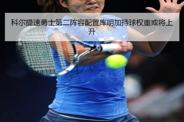 科尔提速勇士第二阵容配置库明加持球权重或将上升