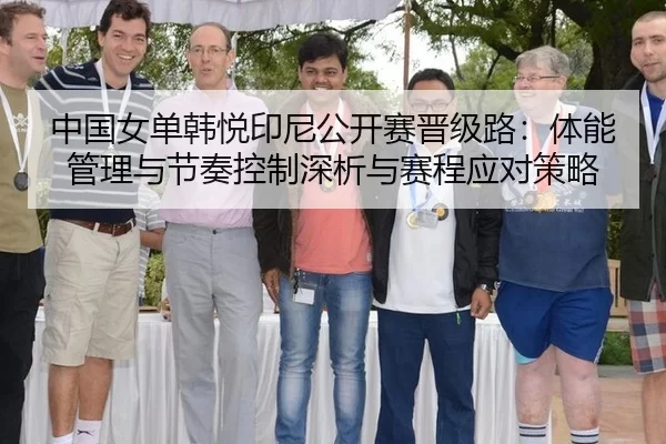 中国女单韩悦印尼公开赛晋级路：体能管理与节奏控制深析与赛程应对策略